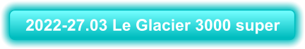 2022-27.03 Le Glacier 3000 super